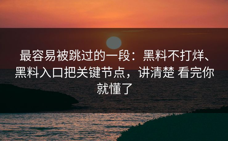 最容易被跳过的一段：黑料不打烊、黑料入口把关键节点，讲清楚 看完你就懂了