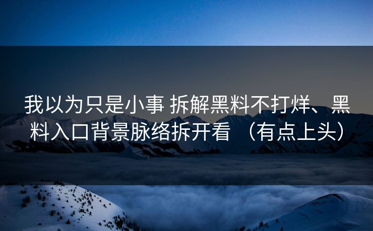 我以为只是小事 拆解黑料不打烊、黑料入口背景脉络拆开看 （有点上头）