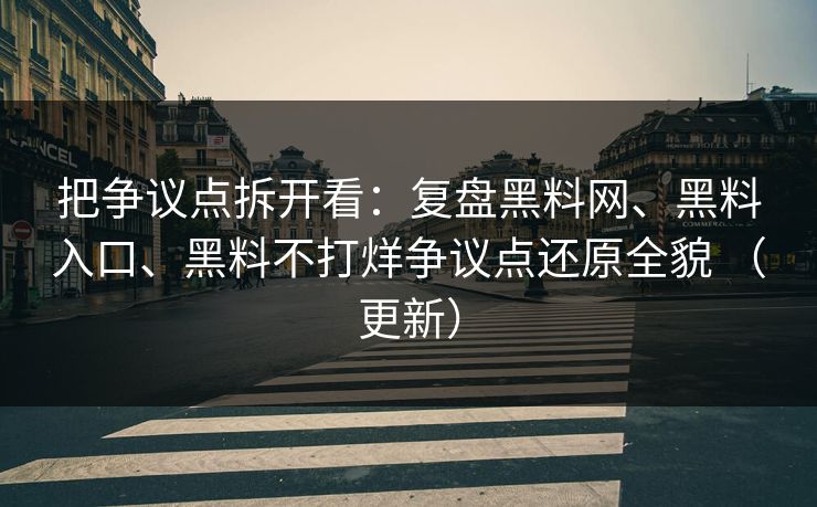 把争议点拆开看：复盘黑料网、黑料入口、黑料不打烊争议点还原全貌 （更新）