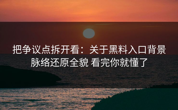 把争议点拆开看：关于黑料入口背景脉络还原全貌 看完你就懂了