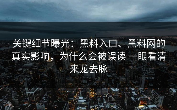 关键细节曝光：黑料入口、黑料网的真实影响，为什么会被误读 一眼看清来龙去脉