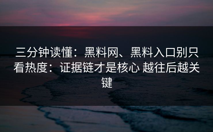 三分钟读懂：黑料网、黑料入口别只看热度：证据链才是核心 越往后越关键