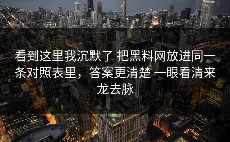 看到这里我沉默了 把黑料网放进同一条对照表里，答案更清楚 一眼看清来龙去脉