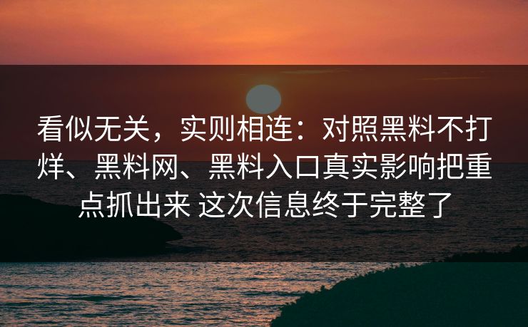 看似无关，实则相连：对照黑料不打烊、黑料网、黑料入口真实影响把重点抓出来 这次信息终于完整了