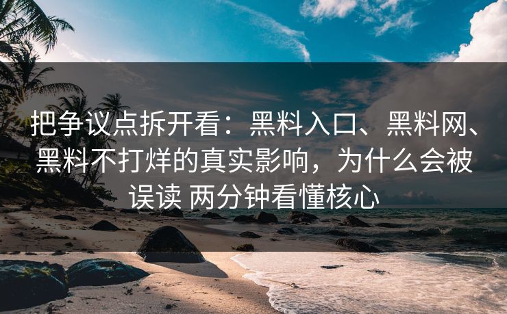 把争议点拆开看：黑料入口、黑料网、黑料不打烊的真实影响，为什么会被误读 两分钟看懂核心
