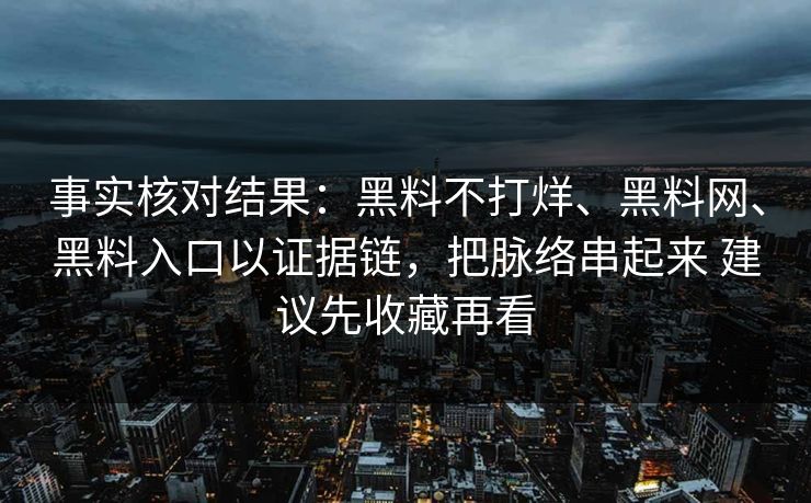 事实核对结果：黑料不打烊、黑料网、黑料入口以证据链，把脉络串起来 建议先收藏再看