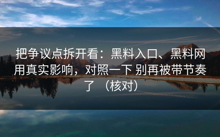 把争议点拆开看：黑料入口、黑料网用真实影响，对照一下 别再被带节奏了 （核对）