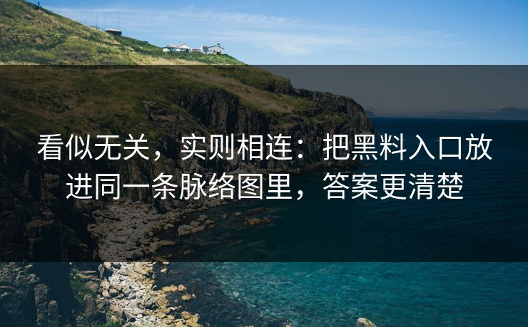 看似无关，实则相连：把黑料入口放进同一条脉络图里，答案更清楚