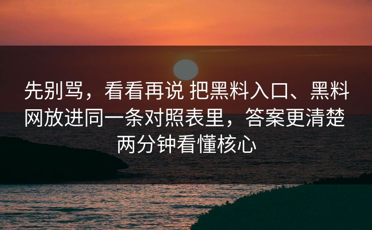 先别骂，看看再说 把黑料入口、黑料网放进同一条对照表里，答案更清楚 两分钟看懂核心