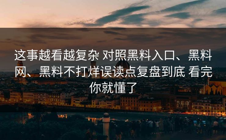 这事越看越复杂 对照黑料入口、黑料网、黑料不打烊误读点复盘到底 看完你就懂了