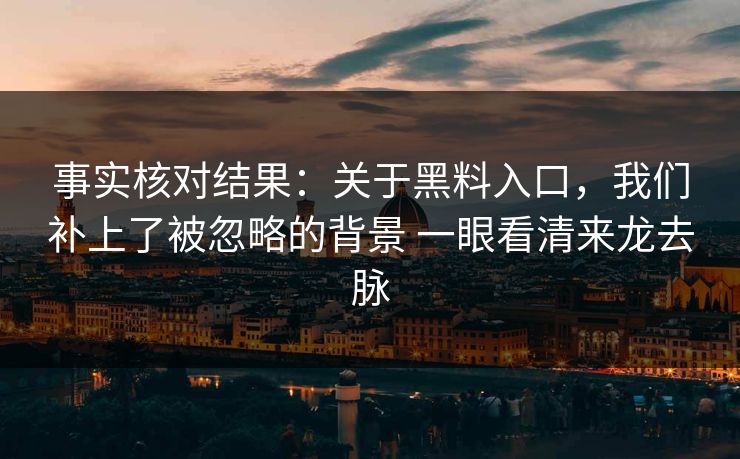 事实核对结果：关于黑料入口，我们补上了被忽略的背景 一眼看清来龙去脉