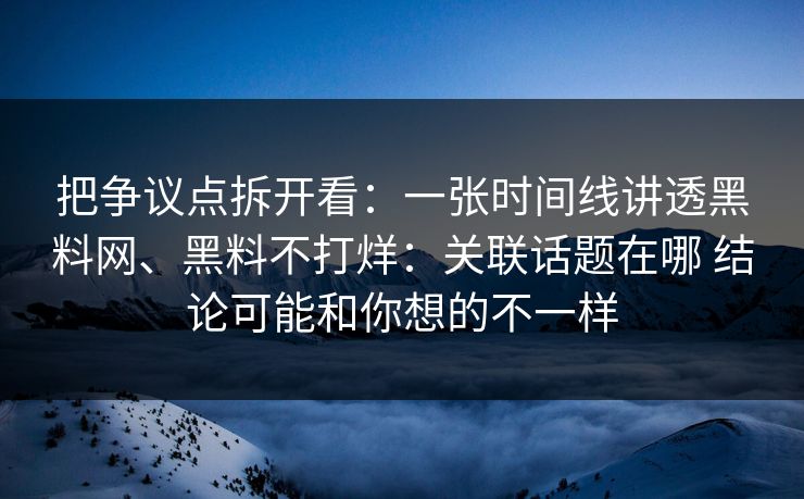 把争议点拆开看：一张时间线讲透黑料网、黑料不打烊：关联话题在哪 结论可能和你想的不一样