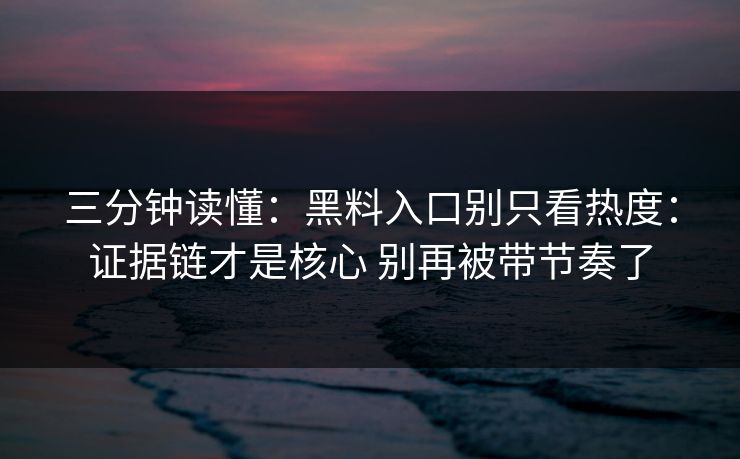 三分钟读懂：黑料入口别只看热度：证据链才是核心 别再被带节奏了