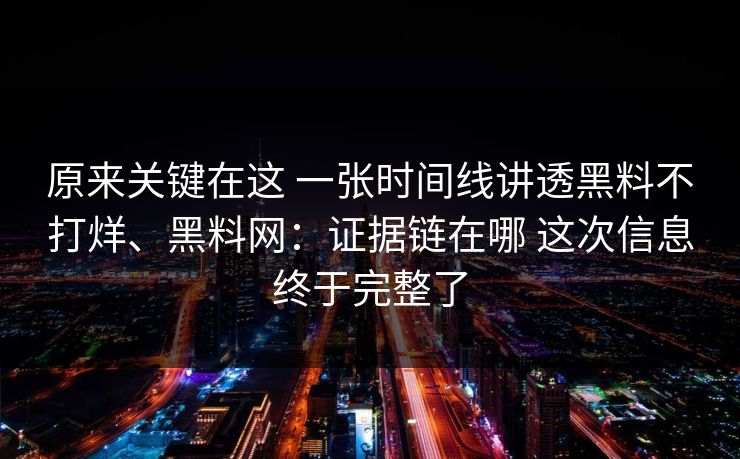 原来关键在这 一张时间线讲透黑料不打烊、黑料网：证据链在哪 这次信息终于完整了