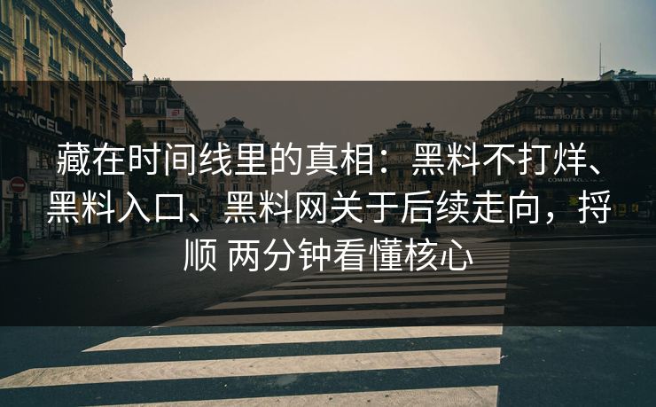 藏在时间线里的真相：黑料不打烊、黑料入口、黑料网关于后续走向，捋顺 两分钟看懂核心