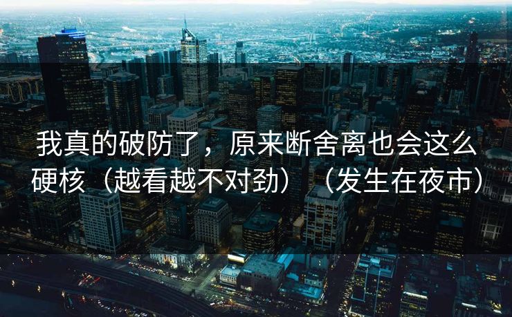 我真的破防了，原来断舍离也会这么硬核（越看越不对劲）（发生在夜市）