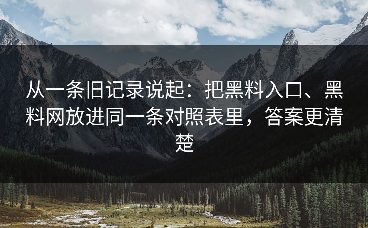 从一条旧记录说起：把黑料入口、黑料网放进同一条对照表里，答案更清楚
