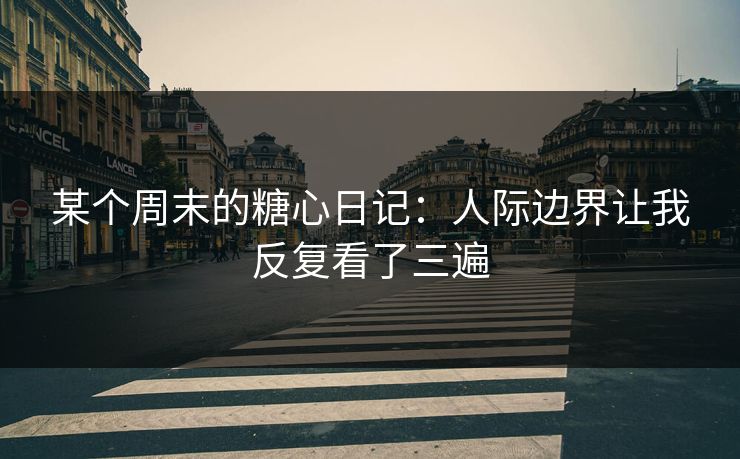某个周末的糖心日记：人际边界让我反复看了三遍