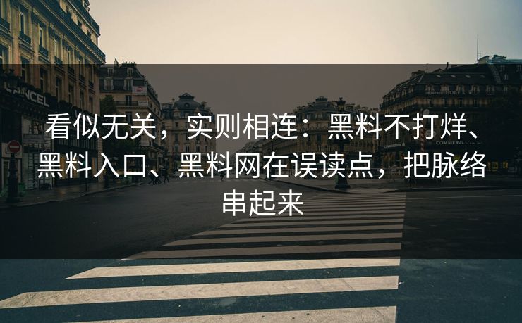 看似无关，实则相连：黑料不打烊、黑料入口、黑料网在误读点，把脉络串起来