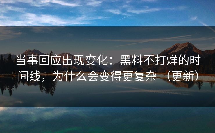 当事回应出现变化：黑料不打烊的时间线，为什么会变得更复杂 （更新）