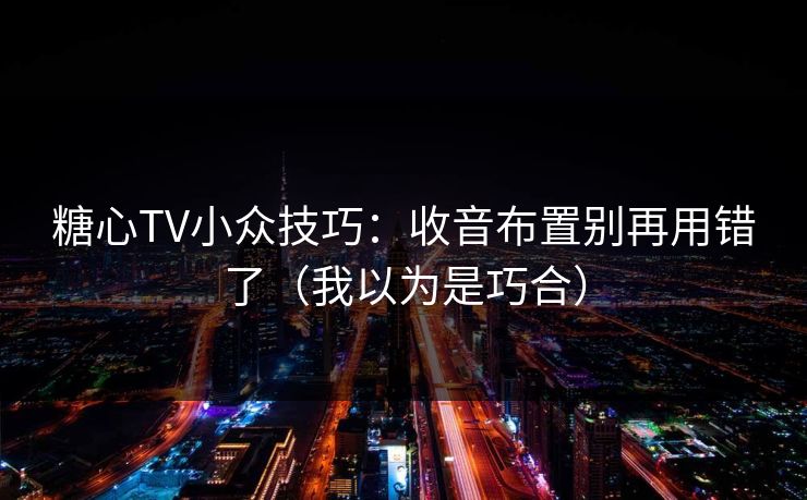 糖心TV小众技巧：收音布置别再用错了（我以为是巧合）