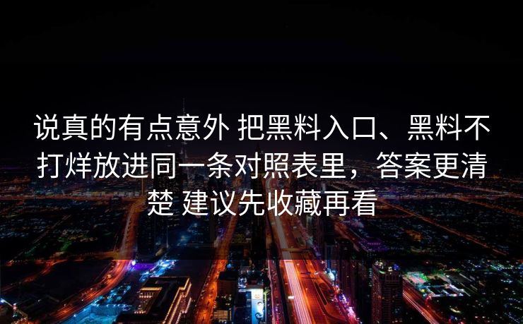 说真的有点意外 把黑料入口、黑料不打烊放进同一条对照表里，答案更清楚 建议先收藏再看