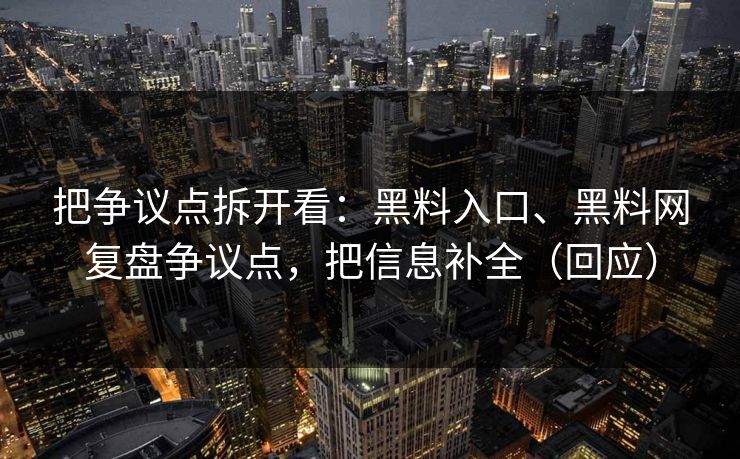 把争议点拆开看：黑料入口、黑料网复盘争议点，把信息补全（回应）