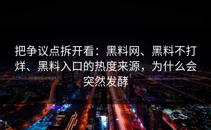 把争议点拆开看：黑料网、黑料不打烊、黑料入口的热度来源，为什么会突然发酵