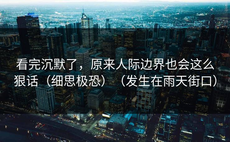 看完沉默了，原来人际边界也会这么狠话（细思极恐）（发生在雨天街口）
