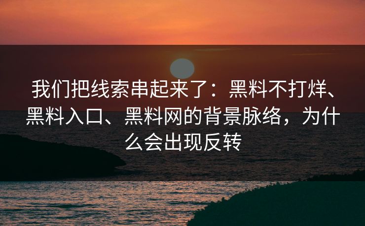 我们把线索串起来了：黑料不打烊、黑料入口、黑料网的背景脉络，为什么会出现反转