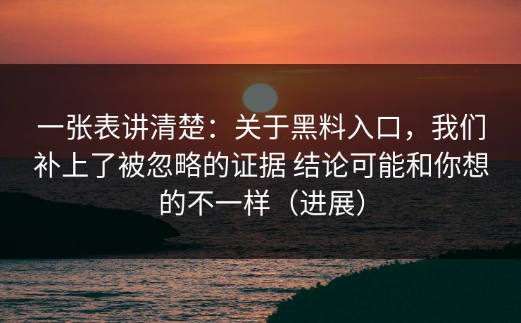 一张表讲清楚：关于黑料入口，我们补上了被忽略的证据 结论可能和你想的不一样（进展）