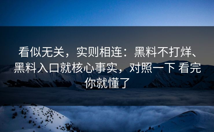 看似无关，实则相连：黑料不打烊、黑料入口就核心事实，对照一下 看完你就懂了
