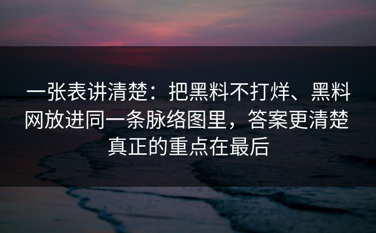一张表讲清楚：把黑料不打烊、黑料网放进同一条脉络图里，答案更清楚 真正的重点在最后