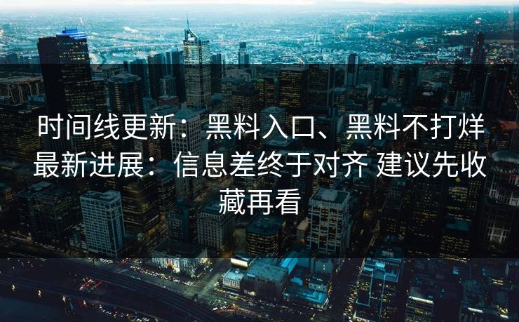 时间线更新：黑料入口、黑料不打烊最新进展：信息差终于对齐 建议先收藏再看