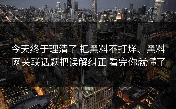今天终于理清了 把黑料不打烊、黑料网关联话题把误解纠正 看完你就懂了