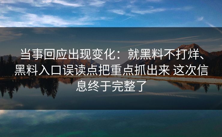当事回应出现变化：就黑料不打烊、黑料入口误读点把重点抓出来 这次信息终于完整了