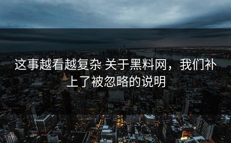 这事越看越复杂 关于黑料网，我们补上了被忽略的说明