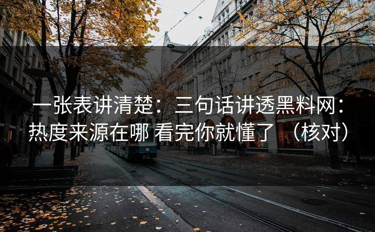 一张表讲清楚：三句话讲透黑料网：热度来源在哪 看完你就懂了 （核对）