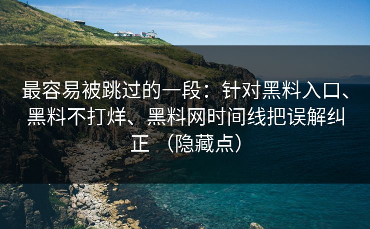 最容易被跳过的一段：针对黑料入口、黑料不打烊、黑料网时间线把误解纠正 （隐藏点）