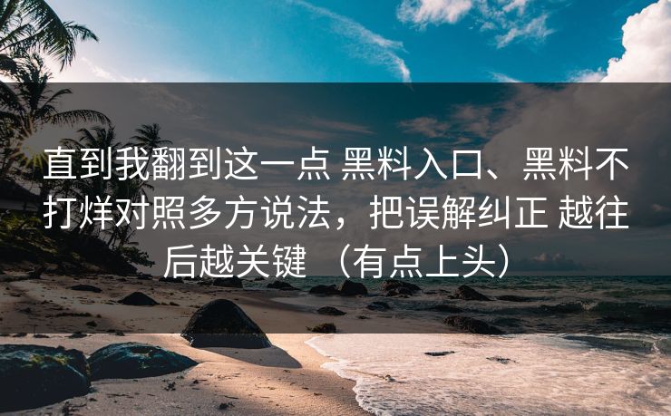 直到我翻到这一点 黑料入口、黑料不打烊对照多方说法，把误解纠正 越往后越关键 （有点上头）