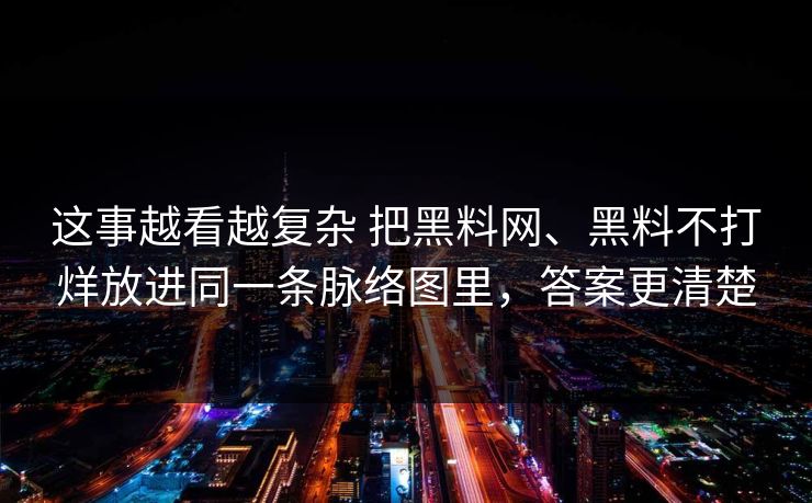 这事越看越复杂 把黑料网、黑料不打烊放进同一条脉络图里，答案更清楚