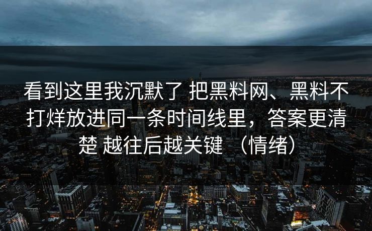 看到这里我沉默了 把黑料网、黑料不打烊放进同一条时间线里，答案更清楚 越往后越关键 （情绪）