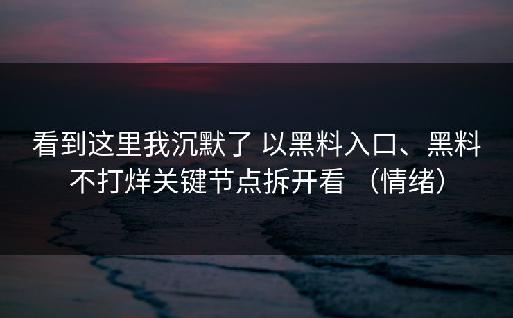 看到这里我沉默了 以黑料入口、黑料不打烊关键节点拆开看 （情绪）