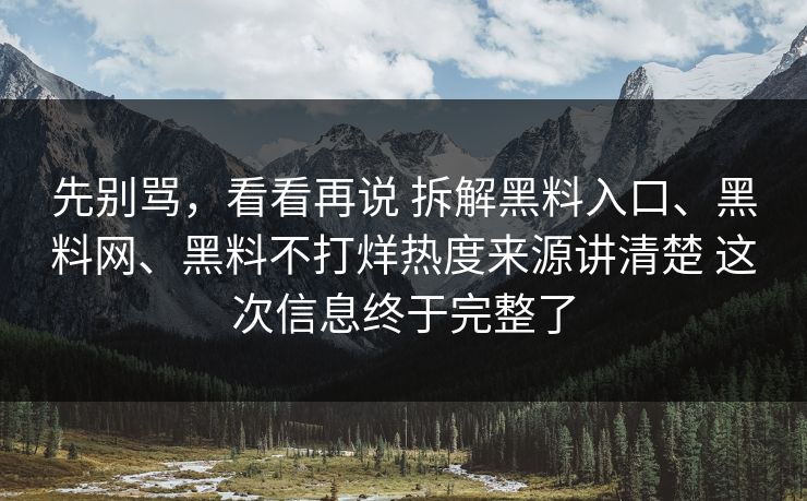 先别骂，看看再说 拆解黑料入口、黑料网、黑料不打烊热度来源讲清楚 这次信息终于完整了