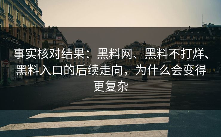 事实核对结果：黑料网、黑料不打烊、黑料入口的后续走向，为什么会变得更复杂