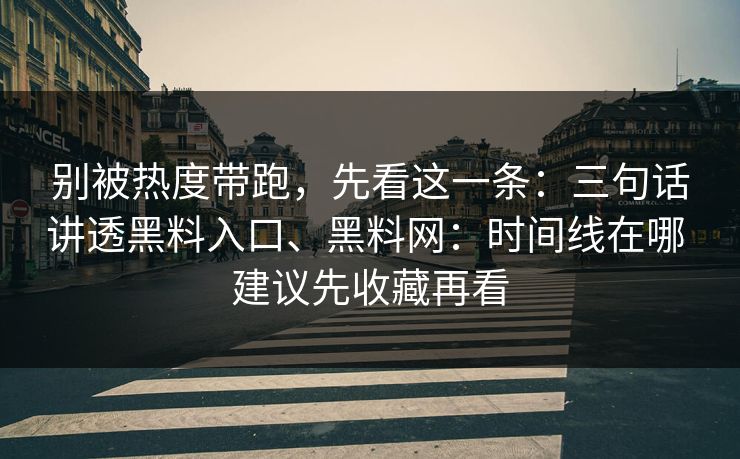别被热度带跑，先看这一条：三句话讲透黑料入口、黑料网：时间线在哪 建议先收藏再看